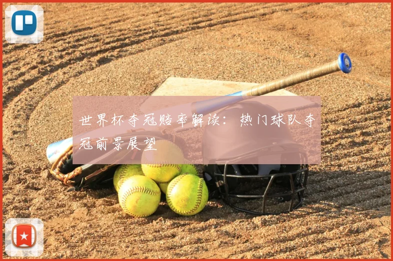 世界杯夺冠赔率解读:热门球队夺冠前景展望