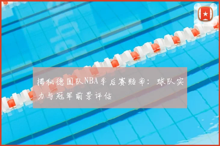 揭秘德国队NBA季后赛赔率：球队实力与冠军前景评估