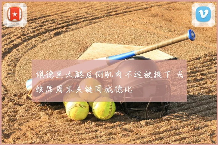 佩德里大腿后侧肌肉不适被换下 或缺席周末关键同城德比
