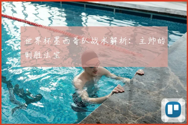 世界杯墨西哥队战术解析:主帅的制胜法宝