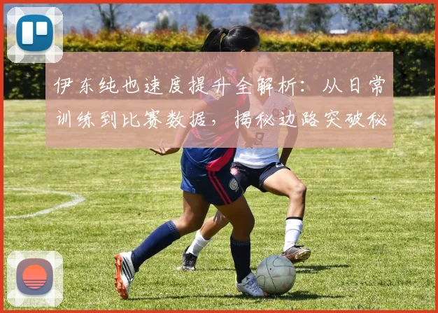 伊东纯也速度提升全解析:从日常训练到比赛数据,揭秘边路突破秘诀