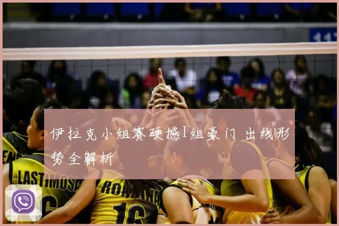 伊拉克小组赛硬撼I组豪门 出线形势全解析