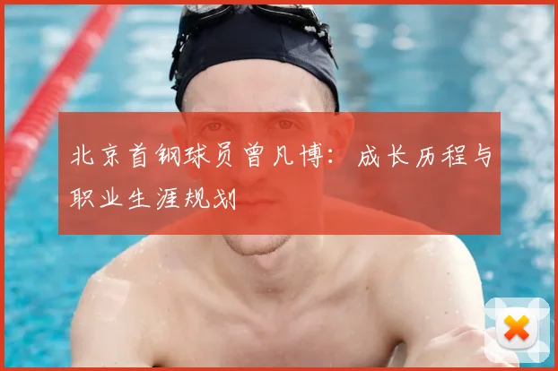 北京首钢球员曾凡博:成长历程与职业生涯规划