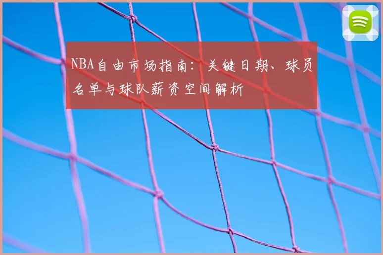 NBA自由市场指南：关键日期、球员名单与球队薪资空间解析