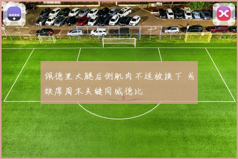 佩德里大腿后侧肌肉不适被换下 或缺席周末关键同城德比